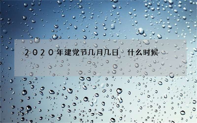 2020年建党节几月几日 什么时候